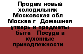 Продам новый холодильник - Московская обл., Москва г. Домашняя утварь и предметы быта » Посуда и кухонные принадлежности   